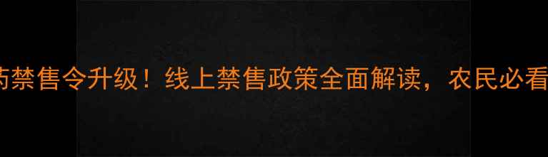 图片 🌱农药禁售令升级！线上禁售政策全面解读，农民必看！💡1