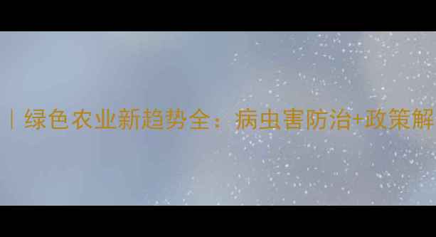 图片 🌱农药管理交流会｜绿色农业新趋势全：病虫害防治+政策解读+技术落地指南1