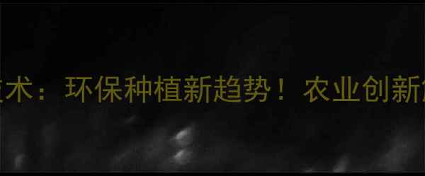 图片 🌱农药臭氧技术：环保种植新趋势！农业创新解决方案全🌾