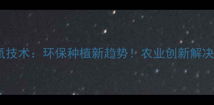 图片 🌱农药臭氧技术：环保种植新趋势！农业创新解决方案全🌾1