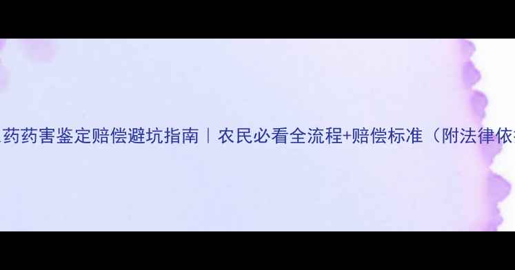 图片 🌱农药药害鉴定赔偿避坑指南｜农民必看全流程+赔偿标准（附法律依据）
