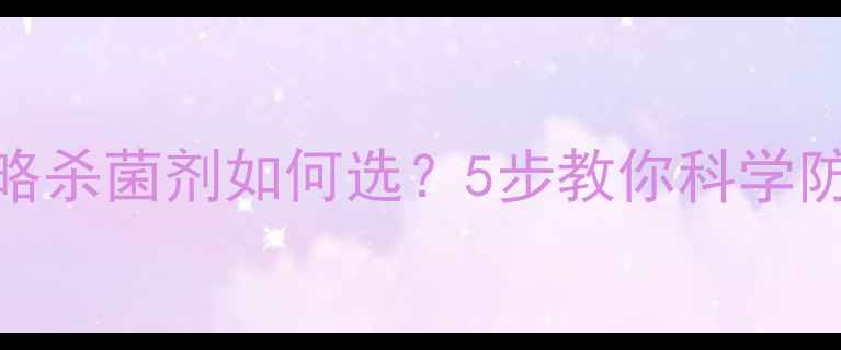 图片 🌱农药菌剂使用全攻略杀菌剂如何选？5步教你科学防控病害，新手必看！