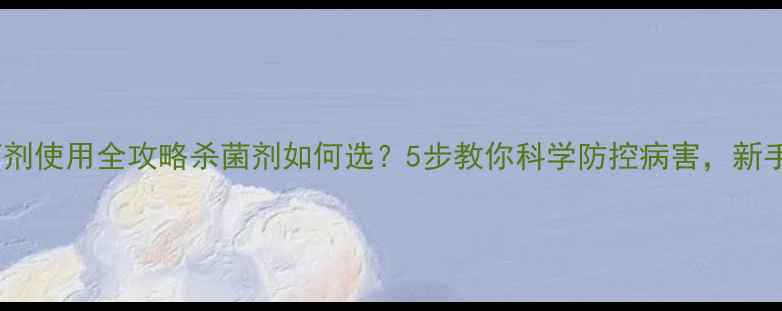 图片 🌱农药菌剂使用全攻略杀菌剂如何选？5步教你科学防控病害，新手必看！1