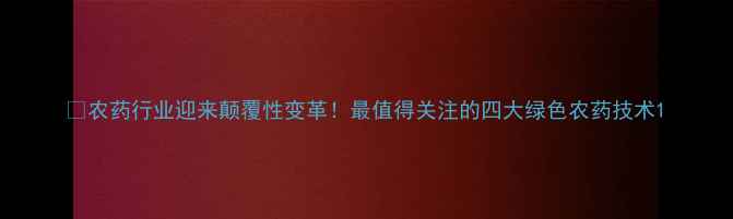 图片 🌱农药行业迎来颠覆性变革！最值得关注的四大绿色农药技术1