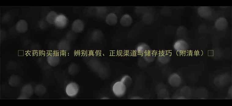 图片 🌱农药购买指南：辨别真假、正规渠道与储存技巧（附清单）🌾