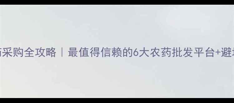 图片 🌱农药采购全攻略｜最值得信赖的6大农药批发平台+避坑指南