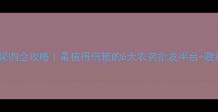 图片 🌱农药采购全攻略｜最值得信赖的6大农药批发平台+避坑指南1