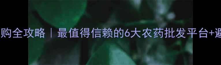图片 🌱农药采购全攻略｜最值得信赖的6大农药批发平台+避坑指南2