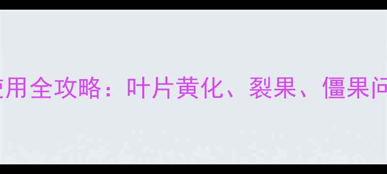图片 🌱农药钙力液使用全攻略：叶片黄化、裂果、僵果问题一网打尽！2