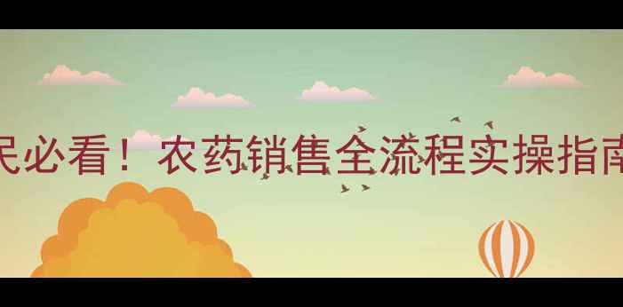 图片 🌱农药销售新趋势｜农民必看！农药销售全流程实操指南（附政策解读+案例）2