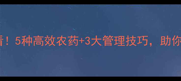 图片 🌱半夏出苗期必看！5种高效农药+3大管理技巧，助你苗齐苗壮不生病2