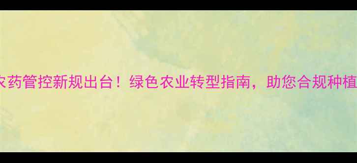 图片 🌱南方农药管控新规出台！绿色农业转型指南，助您合规种植增收🌱1