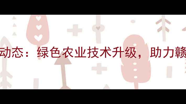 图片 🌱南昌农药厂最新动态：绿色农业技术升级，助力赣鄱粮仓稳产增收🌾