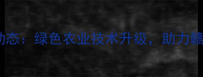 图片 🌱南昌农药厂最新动态：绿色农业技术升级，助力赣鄱粮仓稳产增收🌾1