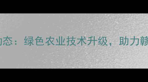 图片 🌱南昌农药厂最新动态：绿色农业技术升级，助力赣鄱粮仓稳产增收🌾2