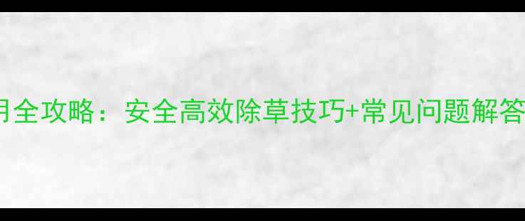 图片 🌱双硝基除草剂使用全攻略：安全高效除草技巧+常见问题解答（附种植案例）🌱1