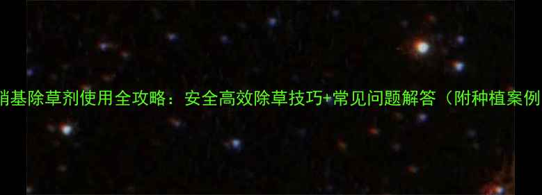 图片 🌱双硝基除草剂使用全攻略：安全高效除草技巧+常见问题解答（附种植案例）🌱2