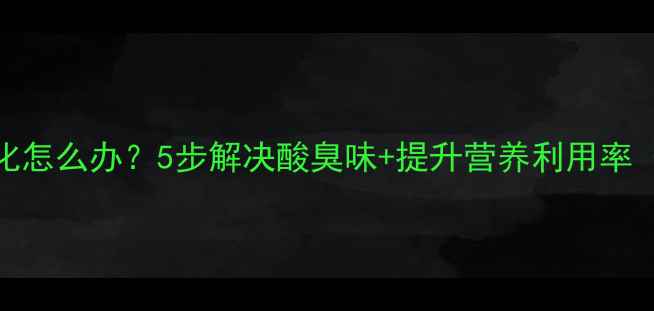 图片 🌱发酵饲料酸化怎么办？5步解决酸臭味+提升营养利用率（附操作指南）