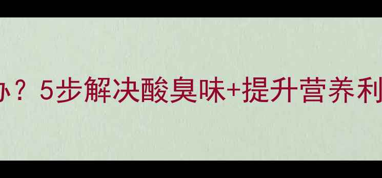 图片 🌱发酵饲料酸化怎么办？5步解决酸臭味+提升营养利用率（附操作指南）2