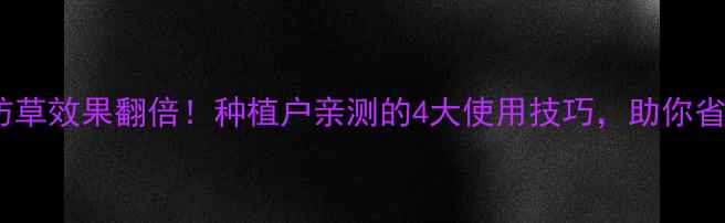 图片 🌱吡草醚防草效果翻倍！种植户亲测的4大使用技巧，助你省心又增收2