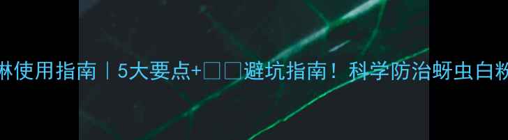 图片 🌱吡虫啉使用指南｜5大要点+⚠️避坑指南！科学防治蚜虫白粉虱必备