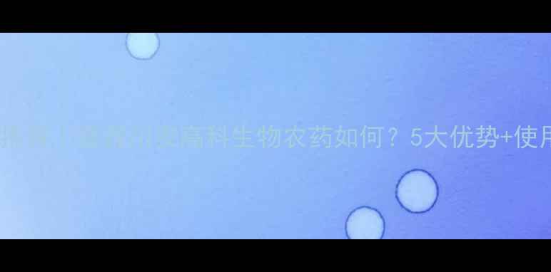 图片 🌱四川农药厂家推荐｜宜宾川安高科生物农药如何？5大优势+使用攻略大公开！2