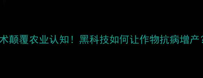 图片 🌱国外RNA农药技术颠覆农业认知！黑科技如何让作物抗病增产？农民必看指南🌾