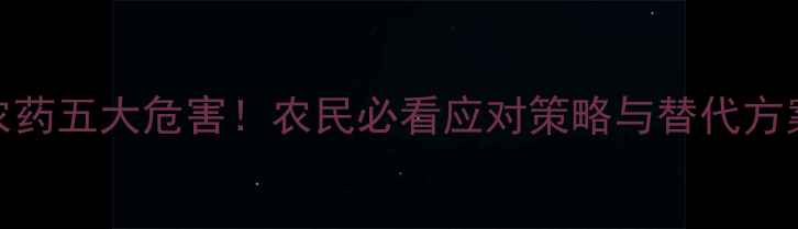 图片 🌱国家禁用农药五大危害！农民必看应对策略与替代方案（附图解）
