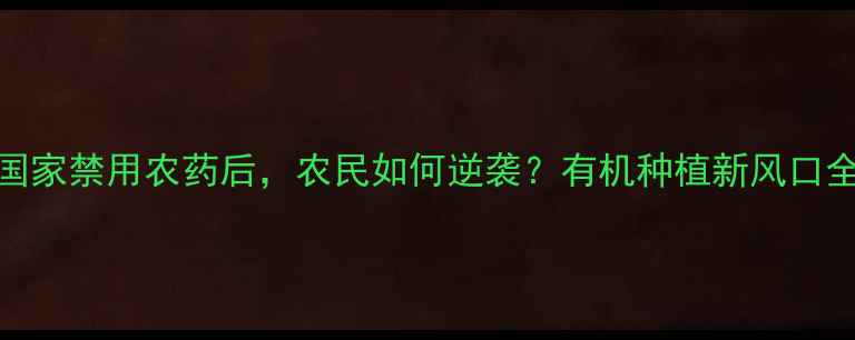 图片 🌱国家禁用农药后，农民如何逆袭？有机种植新风口全💰