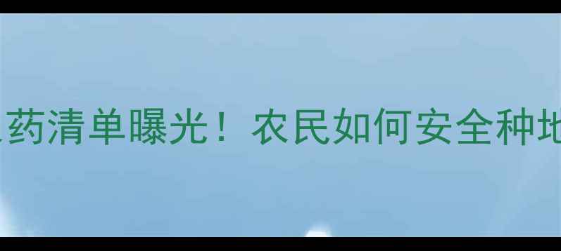 图片 🌱国家禁用农药清单曝光！农民如何安全种地不踩坑？💡2