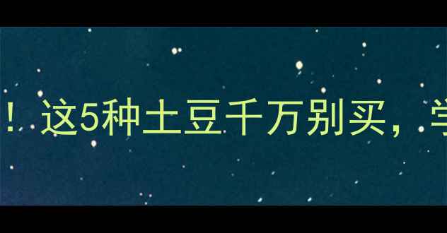 图片 🌱土豆农药残留权威检测报告！这5种土豆千万别买，学会这3招轻松避开农药危害🌱