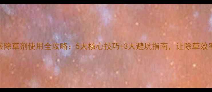 图片 🌱地乐胺除草剂使用全攻略：5大核心技巧+3大避坑指南，让除草效率翻倍！