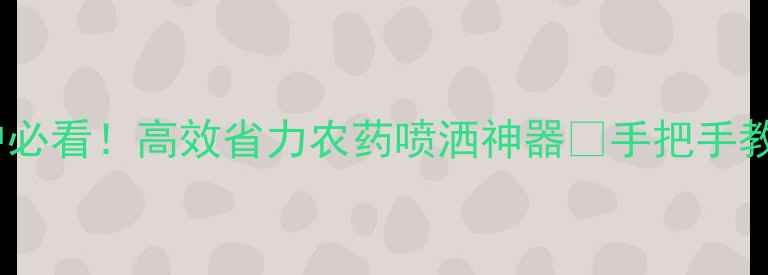 图片 🌱地瓜种植户必看！高效省力农药喷洒神器🚜手把手教你选机避坑2