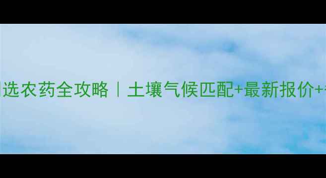 图片 🌱天时地利选农药全攻略｜土壤气候匹配+最新报价+省钱技巧🌾
