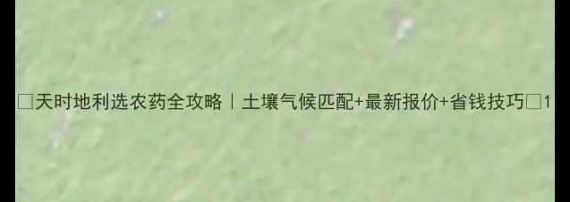 图片 🌱天时地利选农药全攻略｜土壤气候匹配+最新报价+省钱技巧🌾1