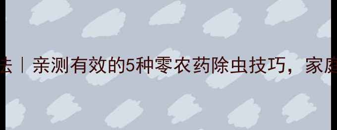 图片 🌱天然除虫法｜亲测有效的5种零农药除虫技巧，家庭种植必看！