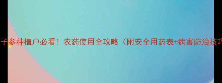 图片 🌱太子参种植户必看！农药使用全攻略（附安全用药表+病害防治技巧）2