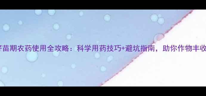 图片 🌱好苗期农药使用全攻略：科学用药技巧+避坑指南，助你作物丰收🌾1