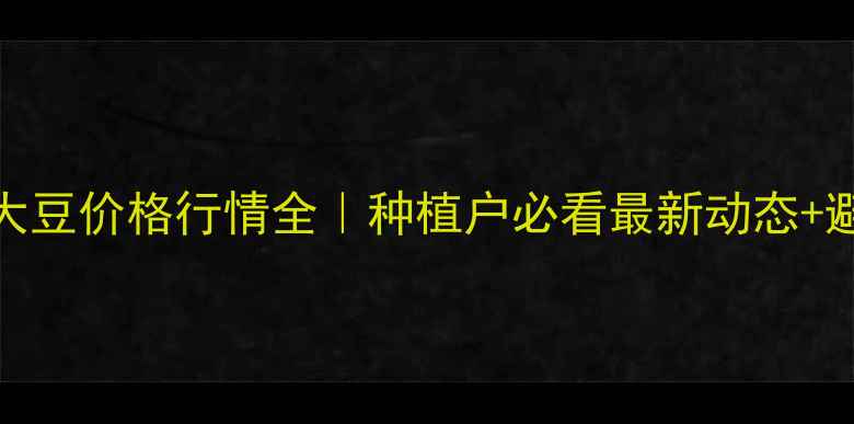 图片 🌱安徽大豆价格行情全｜种植户必看最新动态+避坑指南