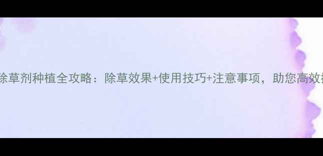 图片 🌱安萧除草剂种植全攻略：除草效果+使用技巧+注意事项，助您高效控草！1