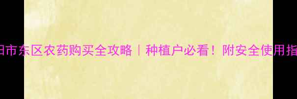 图片 🌱安阳市东区农药购买全攻略｜种植户必看！附安全使用指南🔍1