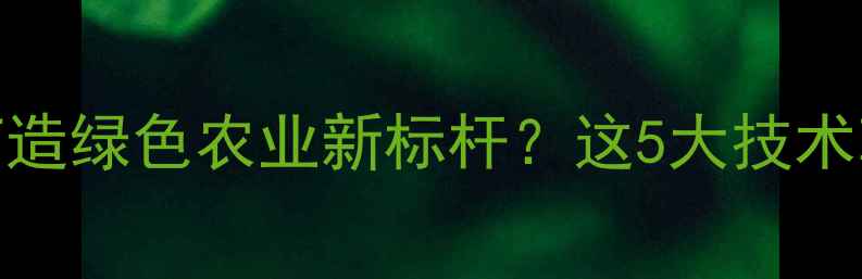 图片 🌱宜昌农药企业如何打造绿色农业新标杆？这5大技术革新你绝对想不到！💡