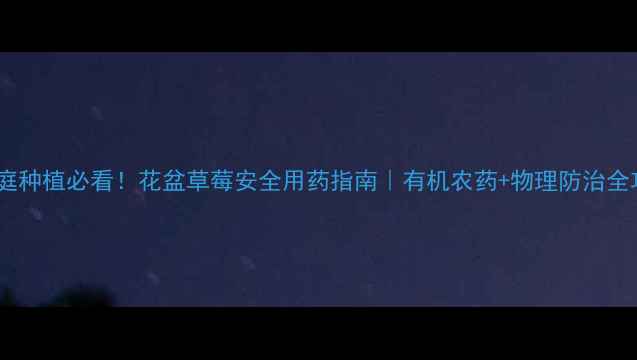 图片 🌱家庭种植必看！花盆草莓安全用药指南｜有机农药+物理防治全攻略1