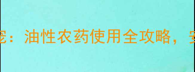 图片 🌱小白菜种植新宠：油性农药使用全攻略，安全高效助丰收！