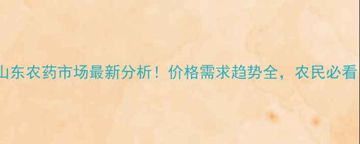 图片 🌱山东农药市场最新分析！价格需求趋势全，农民必看！1