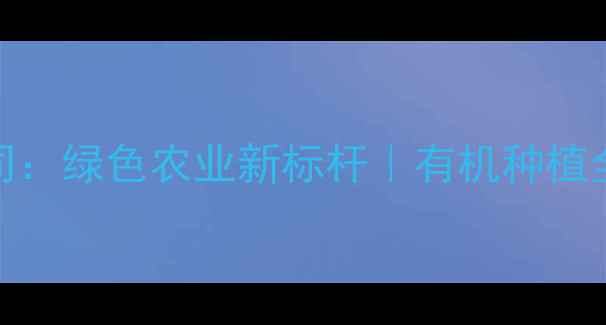 图片 🌱山东平农药有限公司：绿色农业新标杆｜有机种植全攻略｜生态农业指南