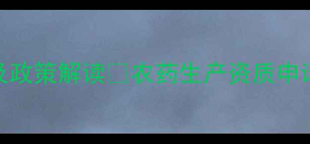 图片 🌱山东省农药生产定点企业名单及政策解读📌农药生产资质申请全攻略｜附申请流程+补贴政策2