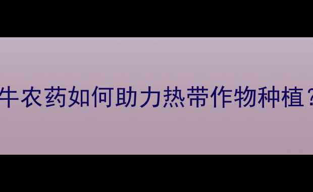 图片 🌱巴西农业新趋势！满牛农药如何助力热带作物种植？深度热带农药市场🌿1