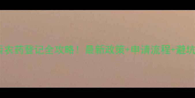 图片 🌱巴西农药登记全攻略！最新政策+申请流程+避坑指南1