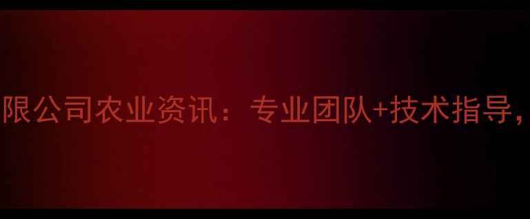 图片 🌱广东银农农药有限公司农业资讯：专业团队+技术指导，助您高效种植！1